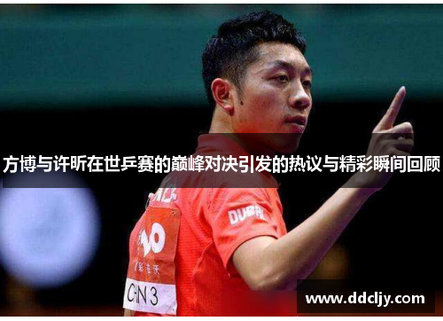 方博与许昕在世乒赛的巅峰对决引发的热议与精彩瞬间回顾