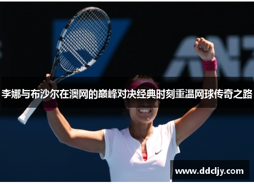 李娜与布沙尔在澳网的巅峰对决经典时刻重温网球传奇之路