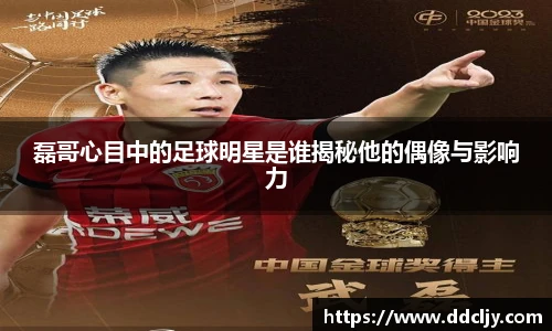 磊哥心目中的足球明星是谁揭秘他的偶像与影响力